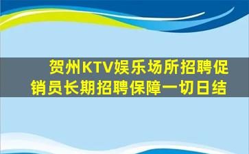 贺州KTV娱乐场所招聘促销员长期招聘保障一切日结